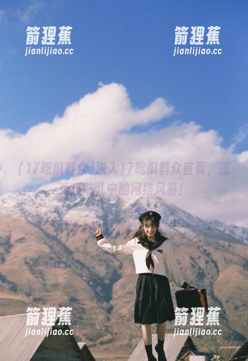 进入17吃瓜群众首页，感受瓜味儿中的网络风暴！