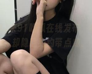 来91吃瓜在线发布，有趣的瓜，却隐隐约约带点咸。